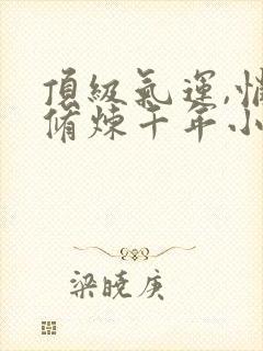 顶级气运,悄悄修炼千年小说在线收听