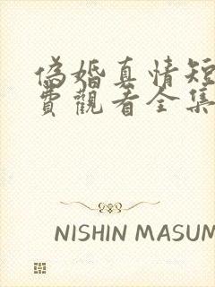 伪婚真情短剧免费观看全集