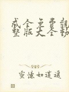 成全免费观看完整版大全动漫视频