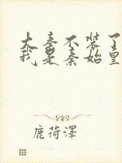 大秦不装了你爹我是秦始皇赵浪小说在线阅读