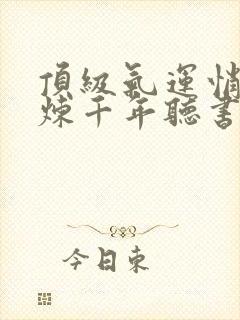 顶级气运悄悄修炼千年听书