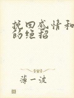 挽回感情和婚姻的绝招