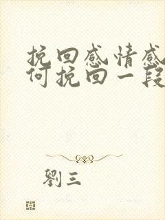 挽回感情感情如何挽回一段感情