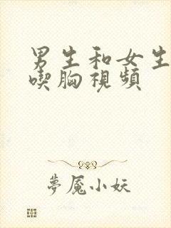 男生和女生亲吻吃胸视频