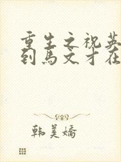 重生之祝英台遇到马文才在线阅读