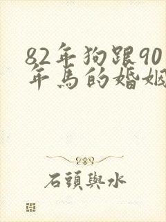 82年狗跟90年马的婚姻相配吗