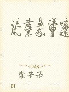 流黄鼻涕咳嗽是风寒感冒还是风热感冒