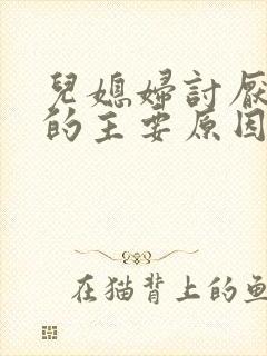 儿媳妇讨厌婆婆的主要原因