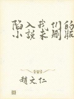 陷入我们的热恋小说未删版下载