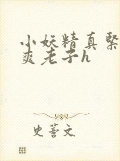 小妖精真紧h嘶爽老子h