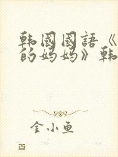 韩国国语《同学的妈妈》韩国太太的告白