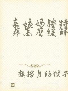 来姨妈腰特别酸疼怎么缓解封面