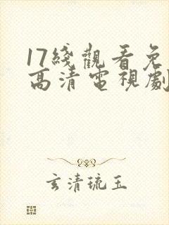 17线观看免费高清电视剧下载封面