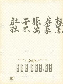 肚子胀疼想拉屎拉不出来怎么回事