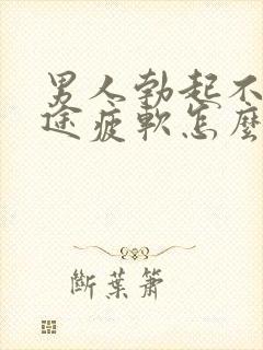 男人勃起不坚中途疲软怎么回事