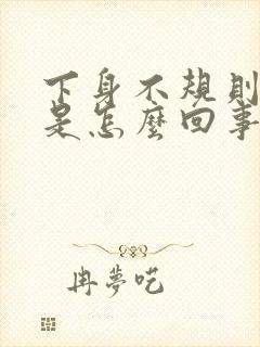 下身不规则出血是怎么回事