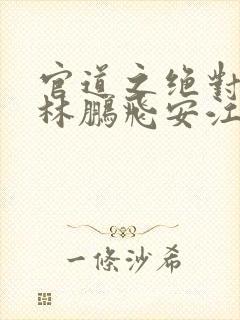 官道之绝对权力林鹏飞安江小说简介