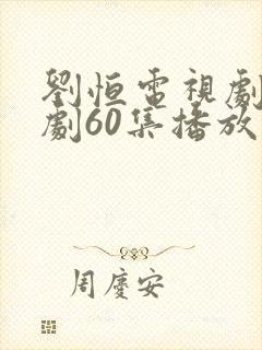 刘恒电视剧连续剧60集播放