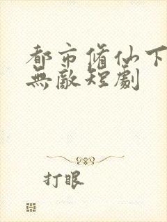 都市修仙下山即无敌短剧