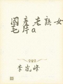 国产老熟女做爰毛片a