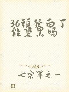 36头发白了还能变黑吗