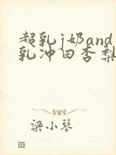 超乳j奶and乳冲田杏梨