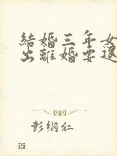 结婚三年女方提出离婚要退彩礼吗