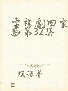 电视剧回家的诱惑第32集