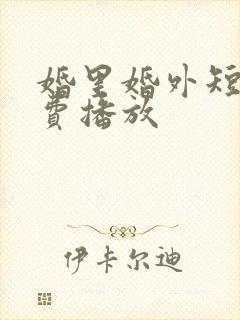 婚里婚外短剧免费播放