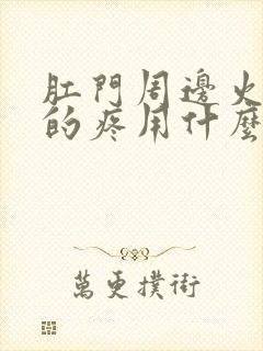 肛门周边火辣辣的疼用什么药