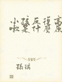 小孩反复高烧咳嗽是什么原因