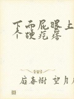 下面屁眼上长了个硬疙瘩