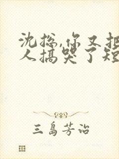 沈总,你又把夫人搞哭了短剧合集