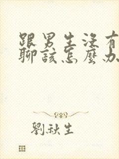 跟男生没有话题聊该怎么办