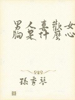 男人喜欢女人的胸是什么心理封面