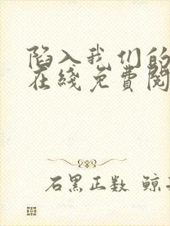 陷入我们的热恋在线免费阅读