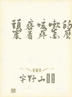 头疼咳嗽的时候震着疼怎么回事