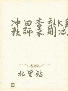 冲田杏梨k乳女教师未删减版