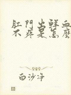 肛门出鲜血但是不疼是怎么回事