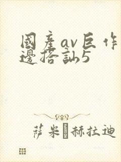 国产av巨作路边搭讪5