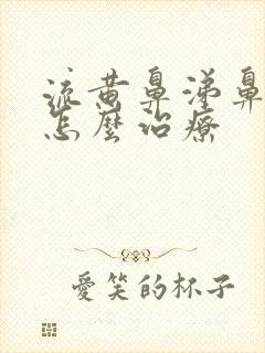 流黄鼻涕鼻窦炎怎么治疗