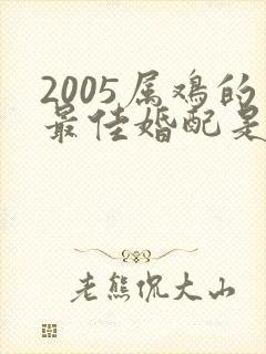 2005属鸡的最佳婚配是什么