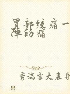 胃部绞痛一阵一阵的痛