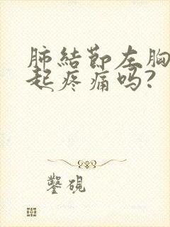 肺结节左胸能引起疼痛吗?