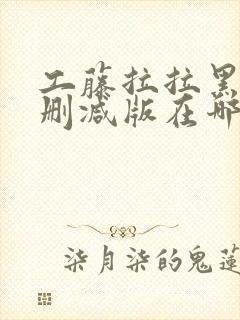 工藤拉拉黑人无删减版在哪看