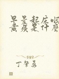 早晨起床咽喉有黄痰是什么回事