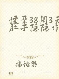 怀孕38周3天肚子隐隐作痛