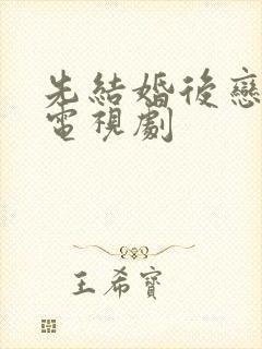 先结婚后恋爱 电视剧