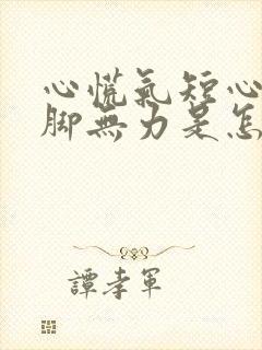 心慌气短心累手脚无力是怎么回事