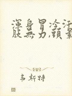 浑身冒冷汗,四肢无力,头晕是怎么回事